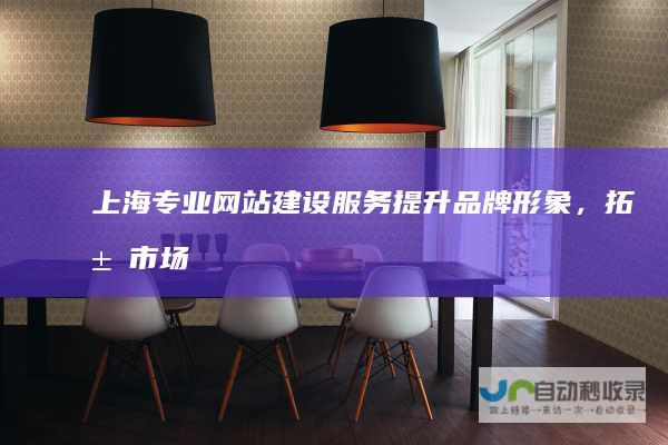 上海专业网站建设服务：提升品牌形象，拓展市场空间